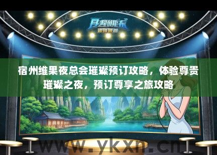 宿州维果夜总会璀璨预订攻略，体验尊贵璀璨之夜，预订尊享之旅攻略