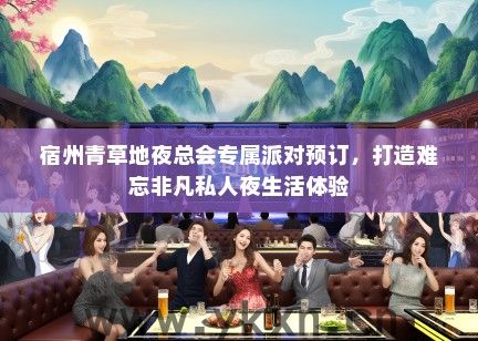宿州青草地夜总会专属派对预订，打造难忘非凡私人夜生活体验