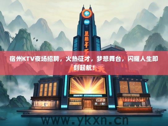 宿州KTV夜场招聘，火热征才，梦想舞台，闪耀人生即刻起航！