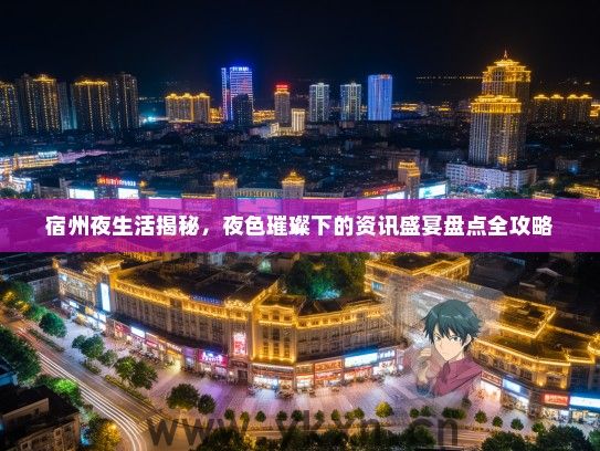 宿州夜生活揭秘，夜色璀璨下的资讯盛宴盘点全攻略