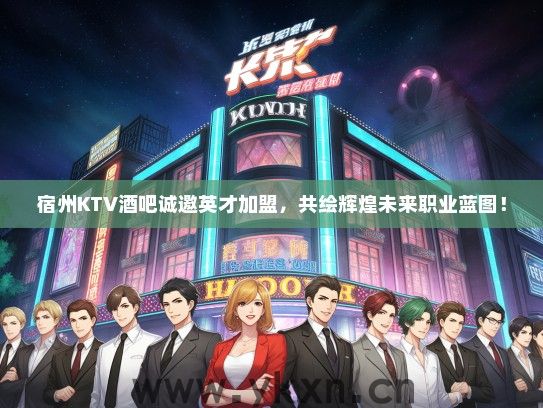宿州KTV酒吧诚邀英才加盟，共绘辉煌未来职业蓝图！
