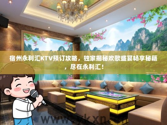 宿州永利汇KTV预订攻略，独家揭秘欢歌盛宴畅享秘籍，尽在永利汇！